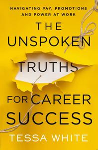The Unspoken Truths for Career Success Navigating Pay, Promotions, and Power at Work