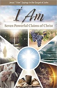 I Am Seven Powerful Claims of Christ Seven Powerful Claims of Christ