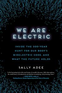 We Are Electric Inside the 200-Year Hunt for Our Body's Bioelectric Code, and What the Future Holds