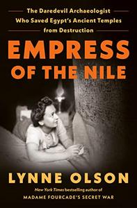 Empress of the Nile The Daredevil Archaeologist Who Saved Egypt's Ancient Temples from Destruction