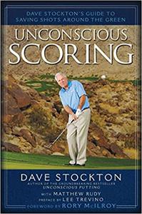 Unconscious Scoring Dave Stockton’s Guide to Saving Shots Around the Green