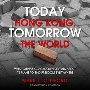 Today Hong Kong, Tomorrow the World What China's Crackdown Reveals About Its Plans to End Freedom Everywhere [Audiobook]