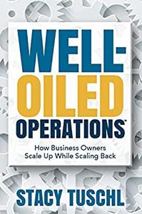 Well-Oiled OperationsTM How Business Owners Scale up While Scaling Back