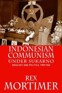 Indonesian Communism Under Sukarno Ideology and Politics, 1959-1965