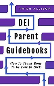 How to Teach Boys to be Fair to Girls A Modern Parenting Book for Raising an Enlightened Male (DEI Parent Guidebooks)