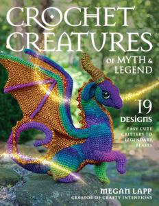 Crochet Creatures of Myth and Legend 19 Designs Easy Cute Critters to Legendary Beasts