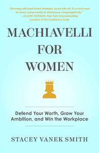 Machiavelli for Women Defend Your Worth, Grow Your Ambition, and Win the Workplace