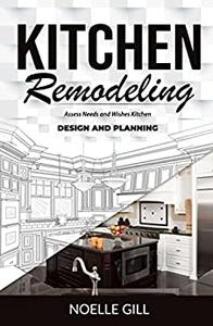 KITCHEN REMODELING Assess Needs and Wishes Kitchen Design and Planning