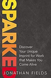 Sparked Discover Your Unique Imprint for Work that Makes You Come Alive