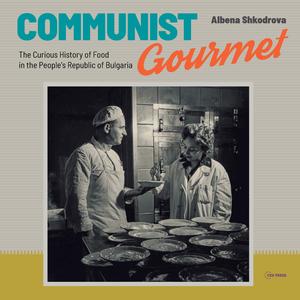 Communist Gourmet The Curious Story of Food in the People's Republic of Bulgaria