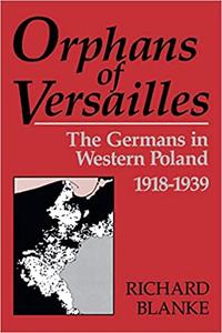 Orphans Of Versailles The Germans in Western Poland, 1918-1939