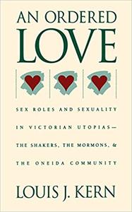 An Ordered Love Sex Roles and Sexuality in Victorian Utopias--The Shakers, the Mormons, and the Oneida Community