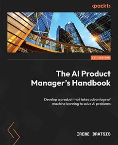 The AI Product Manager's Handbook Develop a product that takes advantage of machine learning to solve AI problems