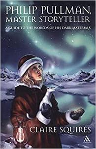 Philip Pullman, Master Storyteller A Guide to the Worlds of His Dark Materials