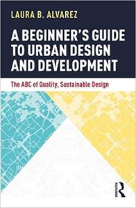 A Beginner's Guide to Urban Design and Development The ABC of Quality, Sustainable Design