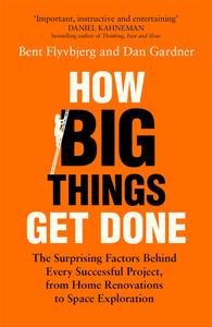 How Big Things Get Done Lessons from the World's Top Project Manager, UK Edition