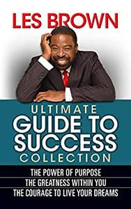 Les Brown Ultimate Guide to Success The Power of Purpose; The Greatness Within You; The Courage to Live Your Dreams