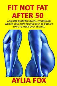 FIT NOT FAT AFTER 50 A 50-STEP GUIDE TO HEALTH