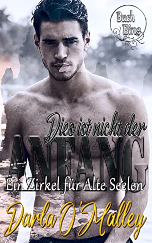 Darla Omalley  -  Dies ist nicht der Anfang: Ein Zirkel f&uuml;r Alte Seelen, Buch Eins