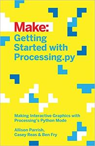 Getting Started with Processing.py Making Interactive Graphics with Processing's Python Mode