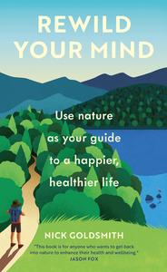 Rewild Your Mind Use nature as your guide to a happier, healthier life