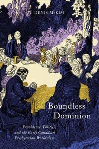 Boundless Dominion Providence, Politics, and the Early Canadian Presbyterian Worldview