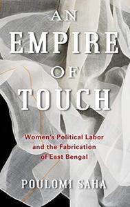 An Empire of Touch Women's Political Labor and the Fabrication of East Bengal