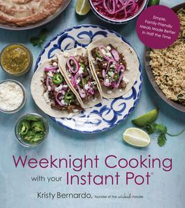 Weeknight Cooking with Your Instant Pot Simple Family-Friendly Meals Made Better in Half the Time