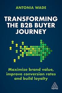 Transforming the B2B Buyer Journey Maximize brand value, improve conversion rates and build loyalty