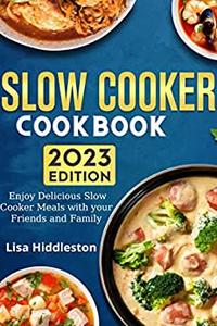 Slow Cooker Cookbook 2023 Enjoy Delicious Slow Cooker Meals with your Friends and Family