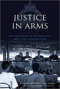 Justice In Arms Military Lawyers In The Australian Army's First Hundred Years