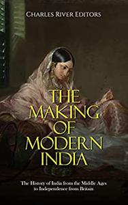 The Making of Modern India The History of India from the Middle Ages to Independence from Britain