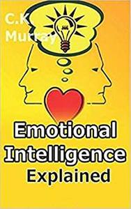 Emotional Intelligence Explained - How to Master Emotional Intelligence and Unlock Your True Ability