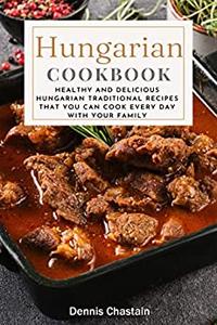 Hungarian Cookbook  Healthy And Delicious Hungarian Traditional Recipes That You Can Cook Every Day With Your Family