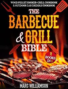 The Barbecue and Grill Bible 2 Books in 1 Wood Pellet Smoker and Grill Cookbook & Outdoor Gas Griddle Cookbook