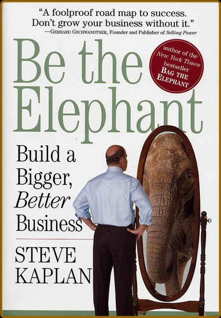 Be the Elephant Build a Bigger, Better Business by Steve Kaplan