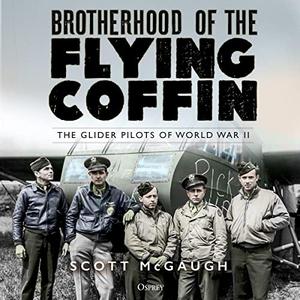 Brotherhood of the Flying Coffin The Glider Pilots of World War II [Audiobook]