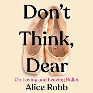 Don't Think, Dear On Loving and Leaving Ballet [Audiobook]