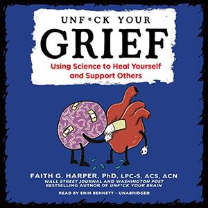 Unfck Your Grief Using Science to Heal Yourself and Support Others [Audiobook]