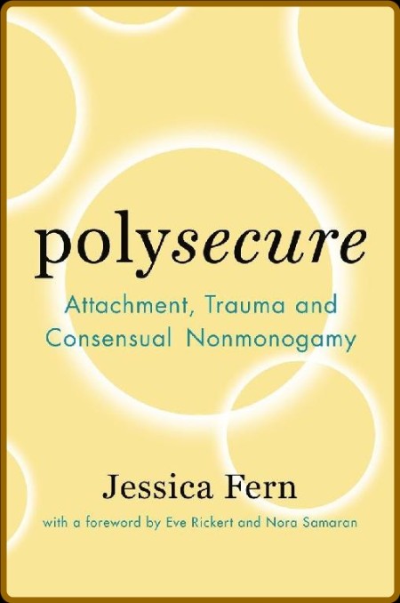 Polysecure  Attachment, Trauma and Consensual Nonmonogamy by Jessica Fern