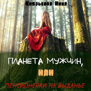 постер к Князькова Нина - Планета мужчин, или Пенсионерки на выданье (Аудиокнига)