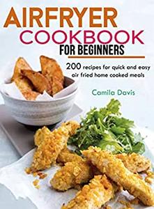 Air fryer Cookbook for Beginner 200 recipes for quick and easy air fried home cooked meals