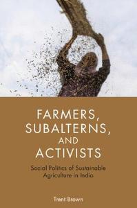 Farmers, Subalterns, and Activists Social Politics of Sustainable Agriculture in India