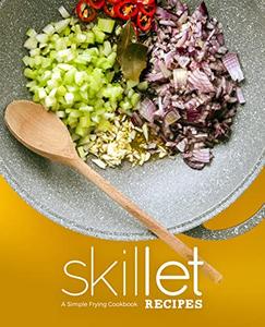 Skillet Recipes A Simple Frying Cookbook