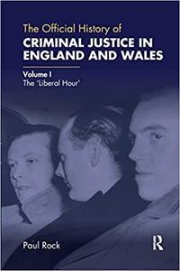 The Official History of Criminal Justice in England and Wales Volume I The 'Liberal Hour'