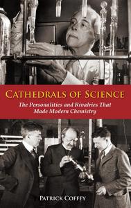 Cathedrals of Science The Personalities and Rivalries That Made Modern Chemistry