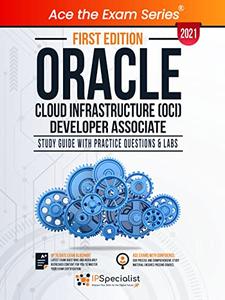 Oracle Cloud Infrastructure (OCI) Developer Associate  Study Guide With Practice Questions & Labs - First Edition - 2021