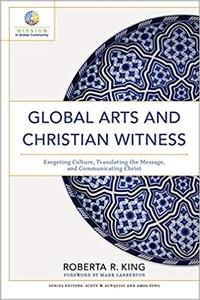 Global Arts and Christian Witness Exegeting Culture, Translating the Message, and Communicating Christ