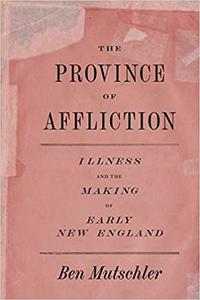 The Province of Affliction Illness and the Making of Early New England