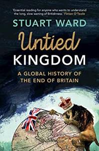 Untied Kingdom A Global History of the End of Britain